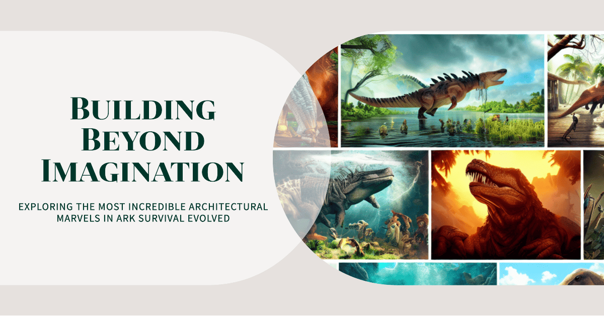 Building Beyond Imagination Architectural Marvels in Ark Survival Evolved