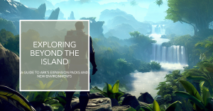 Exploring Beyond the Island A Guide to ARK's Expansion Packs and New Environments