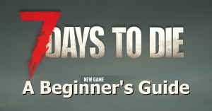 A Beginner's Guide to 7 Days to Die
