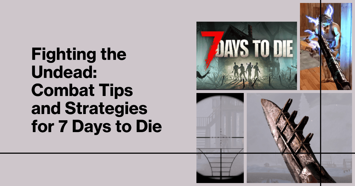 Fighting the Undead Combat Tips and Strategies for 7 Days to Die